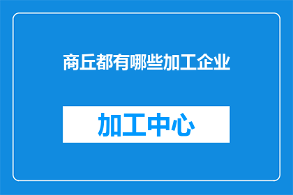 商丘都有哪些加工企业(商丘市有哪些加工企业？)