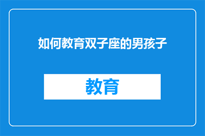 如何教育双子座的男孩子(如何教育双子座的男孩子：一个充满挑战与机遇的教育策略探讨)