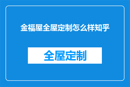 金福屋全屋定制怎么样知乎(金福屋全屋定制的口碑如何？知乎上的评价是正面的吗？)