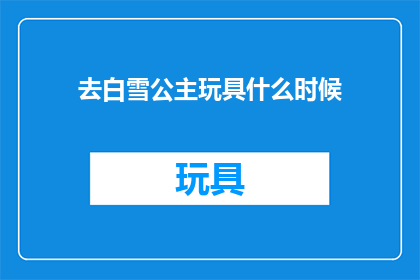 去白雪公主玩具什么时候(白雪公主玩具何时能再次吸引孩子们的目光？)