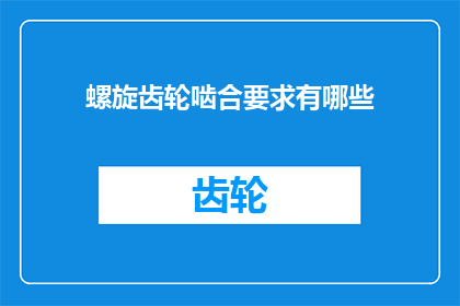 螺旋齿轮啮合要求有哪些(螺旋齿轮啮合要求有哪些？)