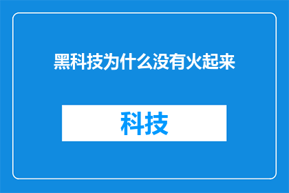 黑科技为什么没有火起来(为什么那些令人惊叹的黑科技并未成为大众热议的焦点？)