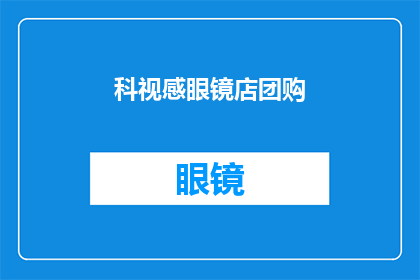科视感眼镜店团购(科视感眼镜店团购活动，你准备好加入了吗？)