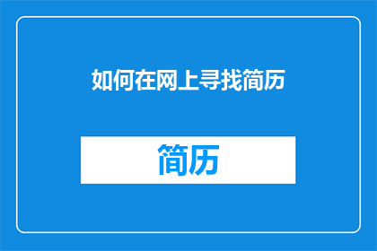 如何在网上寻找简历(如何在网上高效地寻找到理想的简历？)