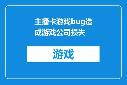 主播卡游戏bug造成游戏公司损失(主播卡游戏bug导致公司损失，这一事件是否揭示了行业监管的漏洞？)