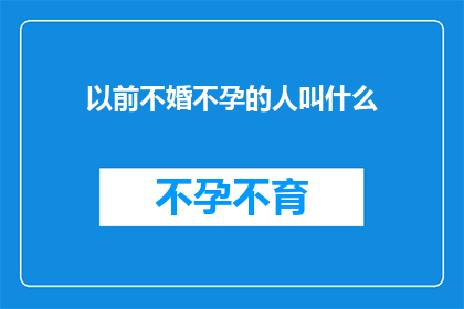 以前不婚不孕的人叫什么(曾经选择不婚不育的人，现在被称作什么？)