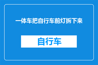 一体车把自行车前灯拆下来(如何安全地拆卸自行车前灯？)