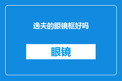 逸夫的眼镜框好吗(逸夫的眼镜框是否值得拥有？)