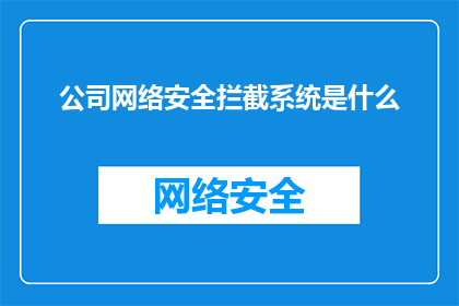公司网络安全拦截系统是什么(公司网络安全拦截系统是什么？)