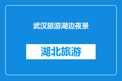武汉旅游湖边夜景(武汉的湖边夜景是否值得一游？)
