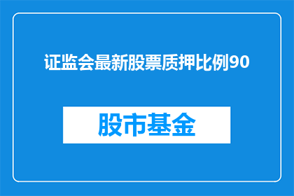 证监会最新股票质押比例90(证监会最新数据揭示：90的股票质押比例意味着什么？)