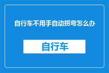 自行车不用手自动拐弯怎么办(自行车在没有手动操作的情况下如何自行拐弯？)