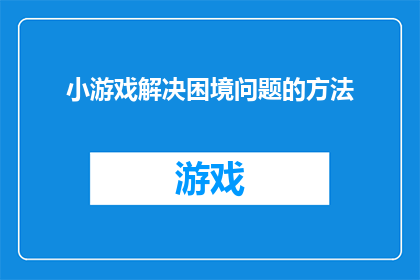 小游戏解决困境问题的方法(如何通过小游戏解决生活中的困境问题？)