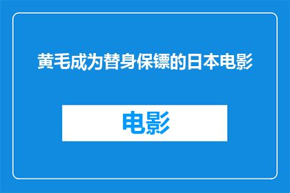 黄毛成为替身保镖的日本电影(黄毛成为替身保镖的日本电影是否真实存在？)