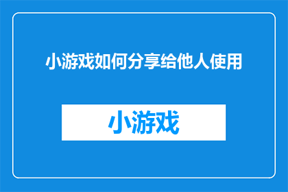 小游戏如何分享给他人使用(如何向他人推荐并分享一款引人入胜的小游戏？)