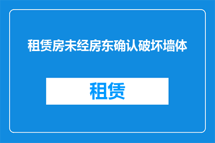 租赁房未经房东确认破坏墙体(租赁房墙体遭破坏，房东是否知情？)