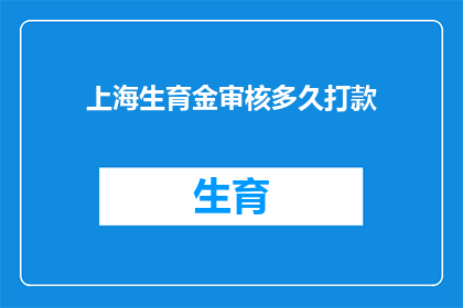 上海生育金审核多久打款(上海生育金审核所需时间及款项发放流程是多久？)
