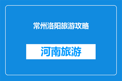 常州洛阳旅游攻略(常州洛阳旅游攻略：探索这座历史与现代交融的城市，你准备好踏上这段旅程了吗？)