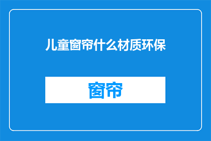 儿童窗帘什么材质环保(儿童窗帘的环保材质选择：您知道哪种材质对孩子们最友好吗？)