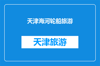 天津海河轮船旅游(天津海河轮船旅游：您是否体验过这独特的水上旅行？)