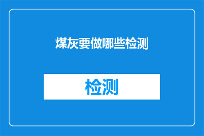 煤灰要做哪些检测(煤灰检测的全面指南：您需要了解哪些关键指标？)