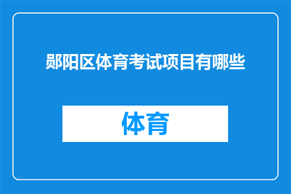 郧阳区体育考试项目有哪些(郧阳区体育考试项目有哪些？)