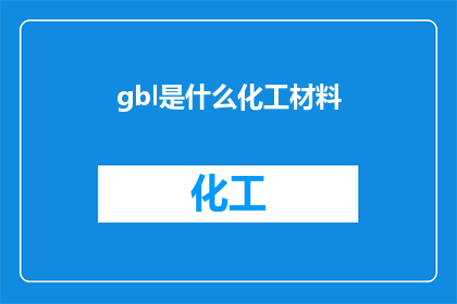 gbl是什么化工材料(gbl是什么化工材料？这一疑问句类型的长标题，旨在吸引读者对化工材料中gbl所代表的具体含义产生好奇心通过将原问题转化为一个引人入胜的标题，我们不仅能够激发读者的阅读兴趣，还能在无形中传达出一种探索未知追求知识的态度这样的标题设计，无疑有助于提升文章的吸引力和传播效果，让更多的读者愿意深入了解并参与到这场知识的盛宴中来)