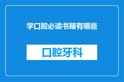 学口腔必读书籍有哪些(哪些书籍是学习口腔医学不可或缺的？)