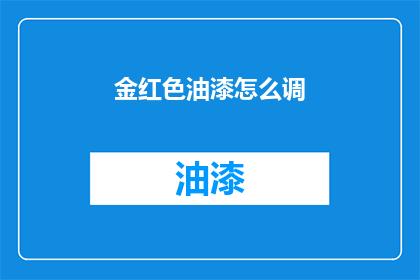 金红色油漆怎么调(如何调配金红色油漆？)