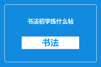 书法初学练什么帖(书法初学者应选择哪些练习材料？)