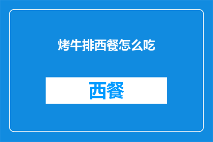 烤牛排西餐怎么吃(如何正确享受烤牛排西餐的美味？)