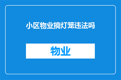 小区物业摘灯笼违法吗(小区物业是否违法摘取灯笼？)
