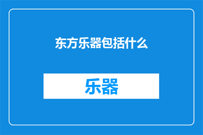 东方乐器包括什么(东方乐器的多样性：探索其包含哪些独特乐器？)