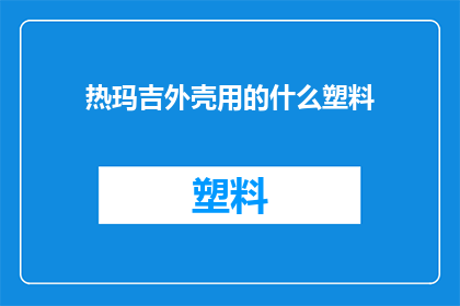 热玛吉外壳用的什么塑料(热玛吉设备外壳采用的塑料材质是什么？)