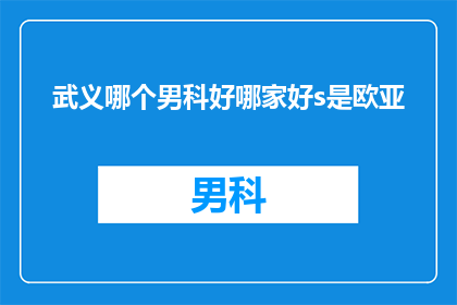 武义哪个男科好哪家好s是欧亚(武义地区男科医院哪家好？选择欧亚男科是否合适？)