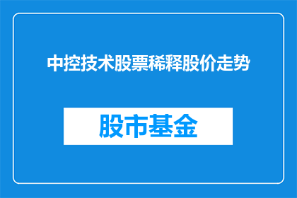 中控技术股票稀释股价走势(中控技术股票稀释股价走势如何影响投资者？)