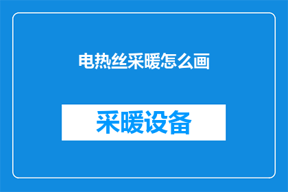 电热丝采暖怎么画(如何绘制电热丝采暖系统？)