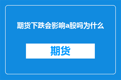 期货下跌会影响a股吗为什么(期货市场波动对A股市场的影响究竟为何？)