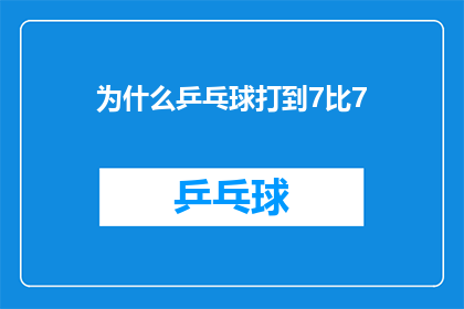 为什么乒乓球打到7比7(乒乓球比赛中为何比分僵持至7比7？)
