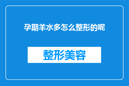 孕期羊水多怎么整形的呢(孕期羊水过多，如何进行整形处理？)