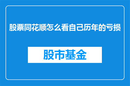 股票同花顺怎么看自己历年的亏损(如何查看自己在同花顺平台上的历年亏损情况？)