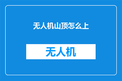 无人机山顶怎么上(无人机如何安全地攀登山顶？)