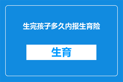 生完孩子多久内报生育险(生育险报销期限：生完孩子后多久内需要提交申请？)