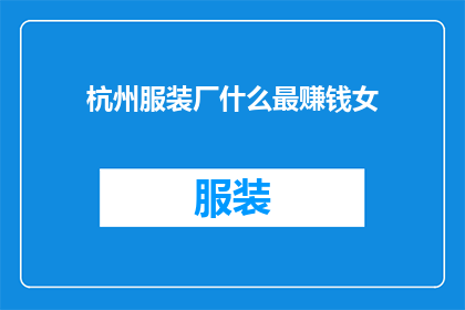 杭州服装厂什么最赚钱女(杭州服装厂中，什么因素最显著地影响着其盈利状况？)