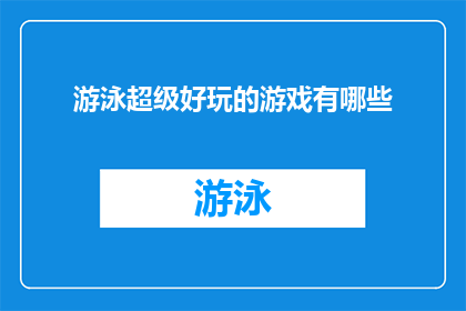 游泳超级好玩的游戏有哪些(探索游泳游戏的乐趣：有哪些令人兴奋的游泳活动？)