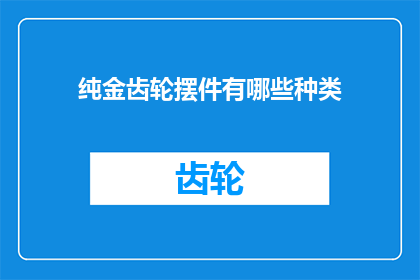 纯金齿轮摆件有哪些种类(探索纯金齿轮摆件的多样种类：你能发现哪些独特设计？)