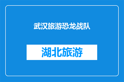 武汉旅游恐龙战队(武汉旅游探险队：恐龙战队，你准备好迎接史前巨兽的呼唤了吗？)