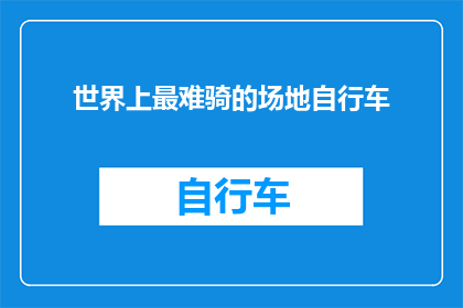 世界上最难骑的场地自行车(世界上最难以驾驭的自行车场地：挑战极限，骑行者的终极试炼？)