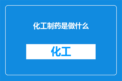 化工制药是做什么(化工制药究竟在做些什么？)