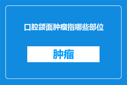 口腔颌面肿瘤指哪些部位(口腔颌面肿瘤覆盖哪些关键部位？)